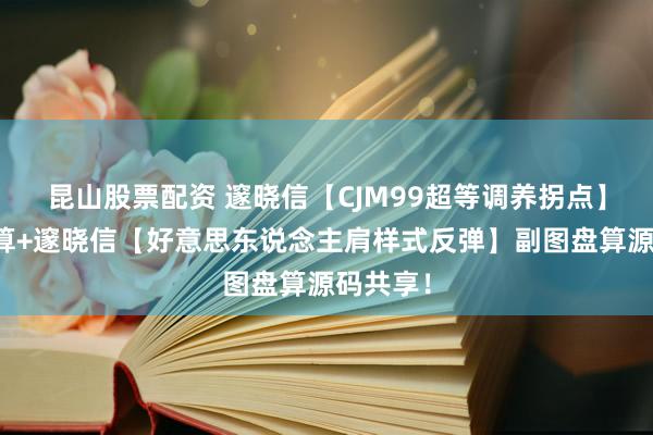 昆山股票配资 邃晓信【CJM99超等调养拐点】主图盘算+邃晓信【好意思东说念主肩样式反弹】副图盘算源码共享！